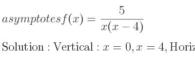 The asymptotes of f(x)= 5/(x(x-4)) is Vertical: x=0,x=4,Horizontal: y=0